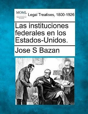 Las Instituciones Federales En Los Estados-unidos. - Jose...