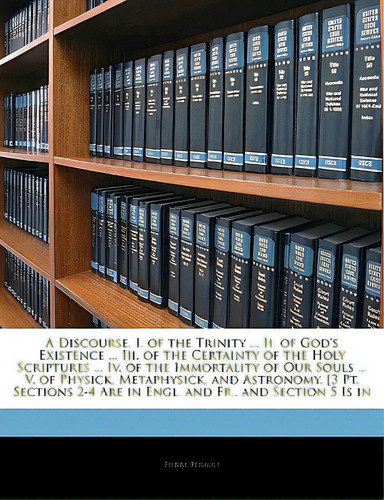A Discourse, I. Of The Trinity ... Ii. Of God's Existence ... Iii. Of The Certainty Of The Holy S..., De Berault, Pierre. Editorial Nabu Pr, Tapa Blanda En Inglés