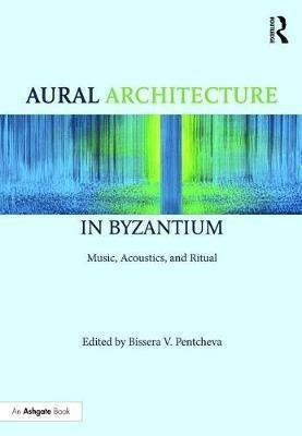 Aural Architecture In Byzantium: Music, Acoustics, And Ri...