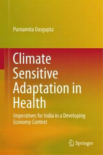 Climate Sensitive Adaptation In Health : Imperatives For India In A Developing Economy Context, De Purnamita Dasgupta. Editorial Springer, India, Private Ltd, Tapa Dura En Inglés