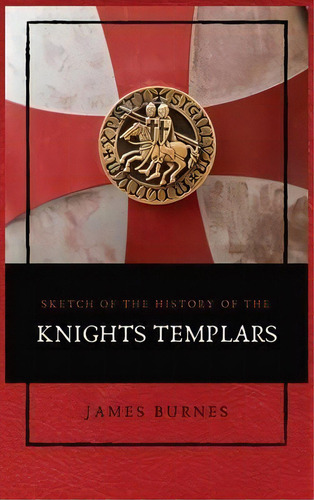 Sketch Of The History Of The Knights Templars : Illustrated, De James Burnes. Editorial Alicia Editions, Tapa Dura En Inglés