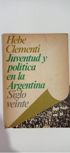 Juventud Y Política En Argentina Hebe Clementi Siglo Veinte