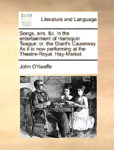 Songs, Airs, &c. In The Entertainment Of Harlequin Teague; Or, The Giant's Causeway. As It Is Now..., De O'keeffe, John. Editorial Gale Ecco Print Ed, Tapa Blanda En Inglés
