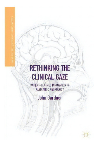 Rethinking The Clinical Gaze, De John Gardner. Editorial Springer International Publishing Ag, Tapa Blanda En Inglés