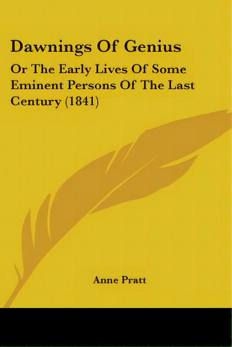 Dawnings Of Genius: Or The Early Lives Of Some Eminent Persons Of The Last Century (1841), De Pratt, Anne. Editorial Kessinger Pub Llc, Tapa Blanda En Inglés