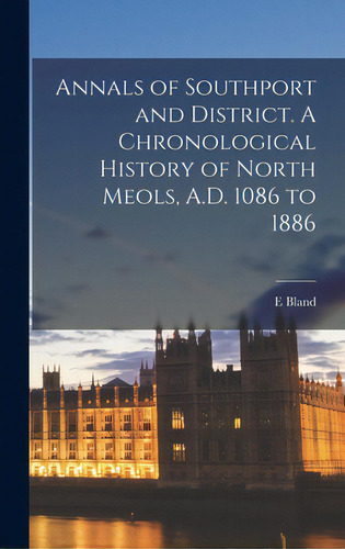 Annals Of Southport And District. A Chronological History Of North Meols, A.d. 1086 To 1886, De Bland, E.. Editorial Legare Street Pr, Tapa Dura En Inglés