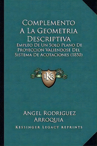 Complemento A La Geometria Descriptiva, De Angel Rodriguez Arroquia. Editorial Kessinger Publishing, Tapa Blanda En Español