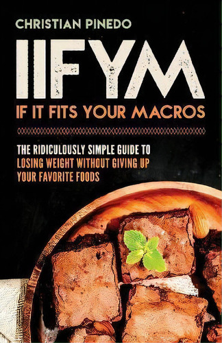 Iifym : If It Fits Your Macros: The Ridiculously Simple Guide To Losing Weight Without Giving Up ..., De C F Pinedo. Editorial Createspace Independent Publishing Platform, Tapa Blanda En Inglés