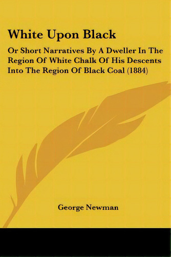 White Upon Black: Or Short Narratives By A Dweller In The Region Of White Chalk Of His Descents I..., De Newman, George. Editorial Kessinger Pub Llc, Tapa Blanda En Inglés