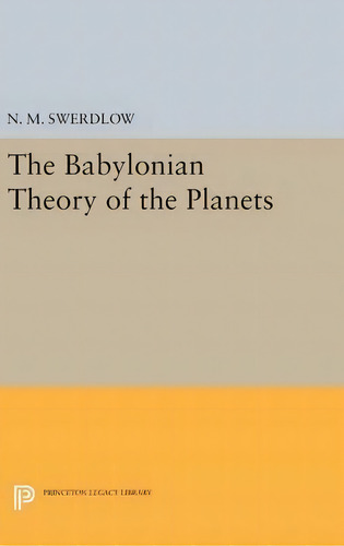 The Babylonian Theory Of The Planets, De N. M. Swerdlow. Editorial Princeton University Press, Tapa Dura En Inglés