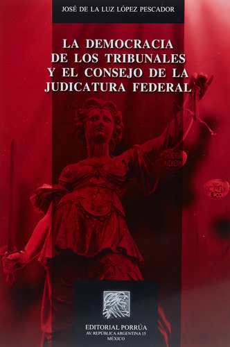 Democracia de los tribunales y el consejo de la judicatura, de José de la Luz López Pescador. Editorial Editorial Porrúa México en español