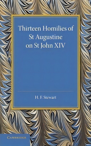 Thirteen Homilies Of St Augustine On St John Xiv, De H. F. Stewart. Editorial Cambridge University Press, Tapa Blanda En Inglés