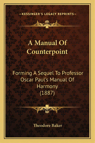 A Manual Of Counterpoint: Forming A Sequel To Professor Oscar Paul's Manual Of Harmony (1887), De Baker, Theodore. Editorial Kessinger Pub Llc, Tapa Blanda En Inglés