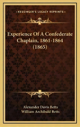 Experience Of A Confederate Chaplain, 1861-1864 (1865), De Alexander Davis Betts. Kessinger's Legacy Reprints, Vol. 1. Editorial Kessinger Publishing, Tapa Blanda En Inglés, 2007