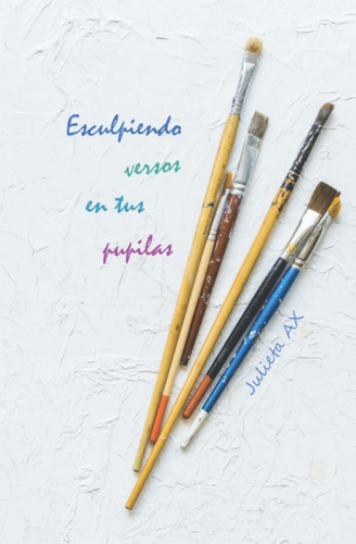 Libro: Esculpiendo Versos En Tus Pupilas - Julieta Ax 