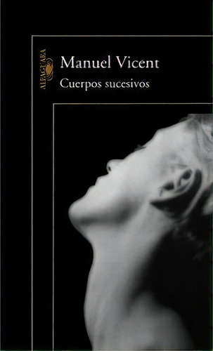 Cuerpos Sucesivos, De Vicent, Manuel. Editorial Alfaguara, Tapa Blanda En Español