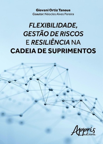 Flexibilidade, gestão de riscos e resiliência na cadeia de suprimentos, de Tanoue, Giovani Ortiz. Editorial Appris Editora e Livraria Eireli - ME, capa mole em português, 2016