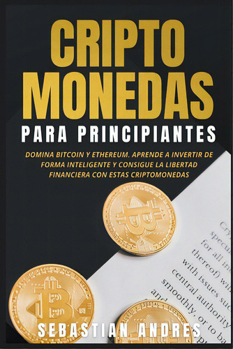 Criptomonedas Para Principiantes: Domina Bitcoin Y Ethereum. Aprende A Invertir De Forma Intelige..., De Andres, Sebastian. Editorial Lightning Source Inc, Tapa Blanda En Español