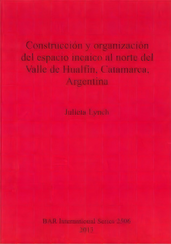 Construccion Y Organizacion Del Espacio Incaico Al Norte Del Valle De Hualfin Catamarca Argentina, De Julieta Lynch. Editorial Bar Publishing, Tapa Blanda En Español