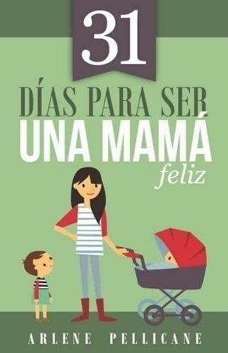 31 Dias Para Ser Una Mama Feliz, De Arlene Pellicane. Editorial Portavoz, Tapa Blanda En Español, 2017
