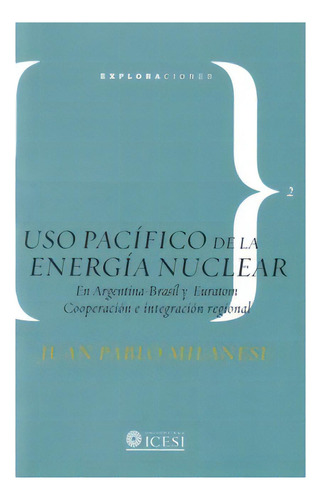 Uso Pacífico De La Energía Nuclear. En Argentina  Bras, De Juan Pablo Milanese. Serie 9589279960, Vol. 1. Editorial U. Icesi, Tapa Blanda, Edición 2007 En Español, 2007