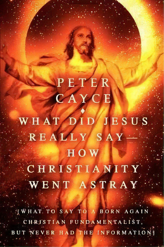 What Did Jesus Really Say-how Christianity Went Astray, De Peter Cayce. Editorial Iuniverse, Tapa Blanda En Inglés