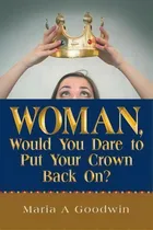 Comprar Woman, Would You Dare To Put Your Crown Back On?, De Maria A Goodwin. Editorial Westbow Press, Tapa Blanda En Inglés