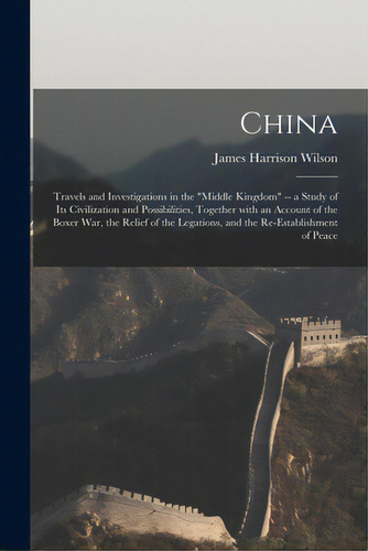 China: Travels And Investigations In The Middle Kingdom -- A Study Of Its Civilization And Possib..., De Wilson, James Harrison 1837-1925. Editorial Legare Street Pr, Tapa Blanda En Inglés
