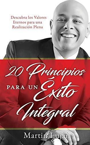 20 Principios Para Un Exito Integral: Descubra Los Valores E