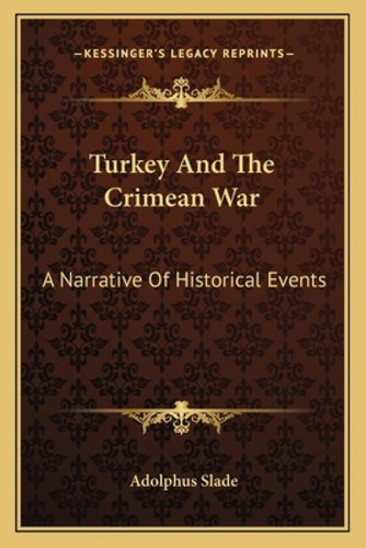 Turkey And The Crimean War: A Narrative Of Historical Events: A Narrative Of Historical Events, De Slade, Adolphus. Kessinger's Legacy Reprints, Vol. 1. Editorial Kessinger Pub Llc,