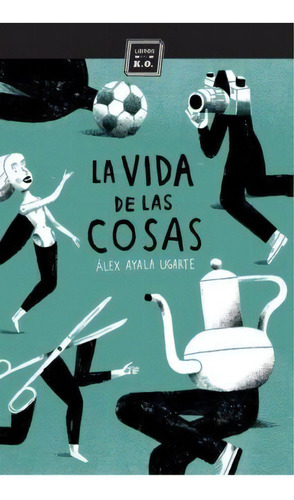Vida De Las Cosas, La, De Alex Ayala Ugarte. Editorial Libros Del K.o., Tapa Blanda, Edición 1 En Español