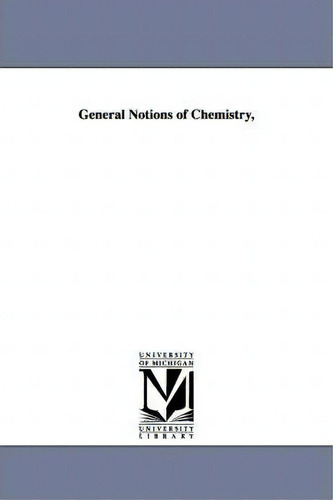 General Notions Of Chemistry,, De Thophile Jules Pelouze., Vol. 1. Editorial University Michigan Library, Tapa Blanda En Inglés