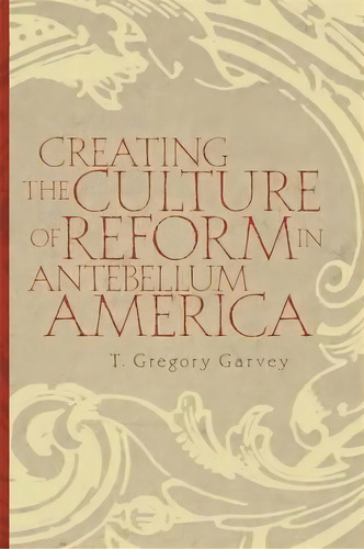 Creating The Culture Of Reform In Antebellum America, De T Gregory Garvey. Editorial University Georgia Press, Tapa Blanda En Inglés