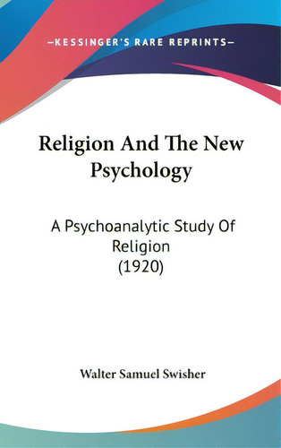 Religion And The New Psychology: A Psychoanalytic Study Of Religion (1920), De Swisher, Walter Samuel. Editorial Kessinger Pub Llc, Tapa Dura En Inglés