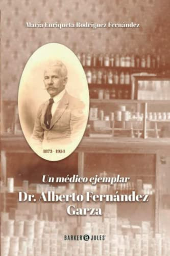 Un Médico Ejemplar: Dr. Alberto Fernández Garza. 1873-1956.