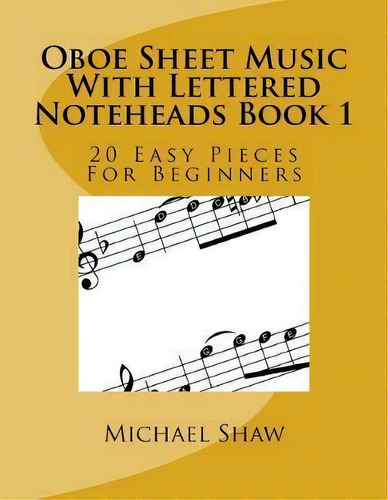 Oboe Sheet Music With Lettered Noteheads Book 1 : 20 Easy Pieces For Beginners, De Michael Shaw., Vol. 1. Editorial Createspace Independent Publishing Platform, Tapa Blanda En Inglés