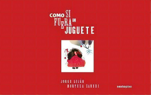 COMO SI FUERA UN JUGUETE, de Luján, Jorge; Zahedi, Morteza. Editorial Sexto Piso, tapa pasta dura, edición 1 en español, 2013
