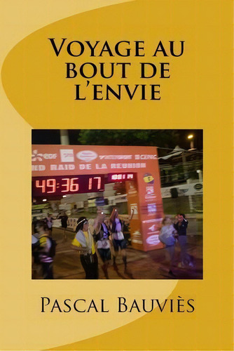 Voyage Au Bout De L'envie : Hymne Au Grand Raid, De Pascal Bauvies. Editorial Createspace Independent Publishing Platform, Tapa Blanda En Francés