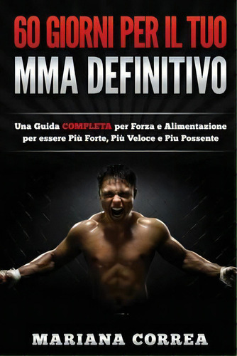 60 Giorni Per Il Tuo Mma Definitivo : Una Guida Completa Per Forza E Alimentazione Per Essere Piu..., De Mariana Correa. Editorial Createspace Independent Publishing Platform, Tapa Blanda En Italiano