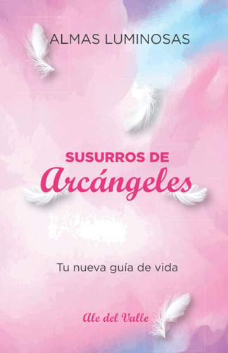 Susurros De Arcángeles: Tu Nueva Guía De Vida (spanish Edition), De Ale Del Valle. Editorial Independently Published (august 2, 2021), Tapa Blanda En Español, 2021