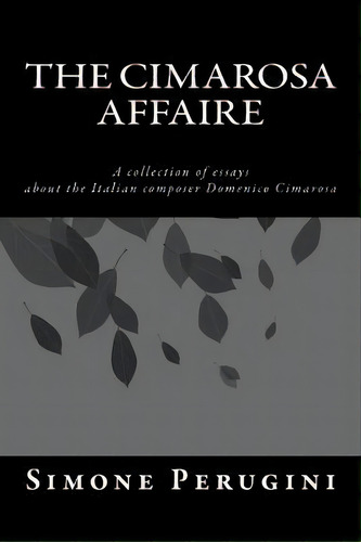 The Cimarosa Affaire : A Collection Of Essays About The Italian Composer Domenico Cimarosa, De Simone Perugini. Editorial Createspace Independent Publishing Platform, Tapa Blanda En Inglés