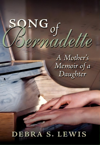 Song Of Bernadette: A Mother's Memoir Of A Daughter, De Lewis, Debra S.. Editorial Authorhouse, Tapa Dura En Inglés