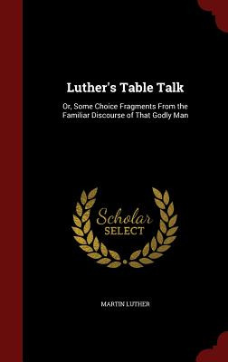 Libro Luther's Table Talk: Or, Some Choice Fragments From...