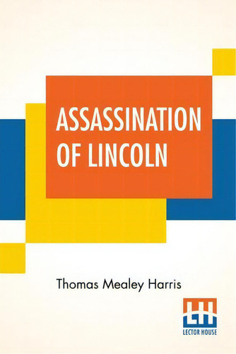 Assassination Of Lincoln : A History Of The Great Conspiracy Trial Of The Conspirators By A Milit..., De Thomas Mealey Harris., Vol. 1. Editorial Lector House, Tapa Blanda En Inglés