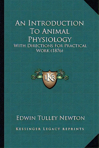 An Introduction To Animal Physiology: With Directions For Practical Work (1876), De Newton, Edwin Tulley. Editorial Kessinger Pub Llc, Tapa Blanda En Inglés