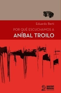 Libro Porque Escuchamos A Anibal Troilo De Eduardo Berti