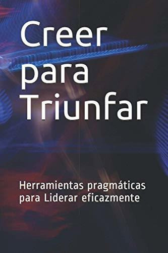 Libro : Creer Para Triunfar Herramientas Pragmaticas Para _j