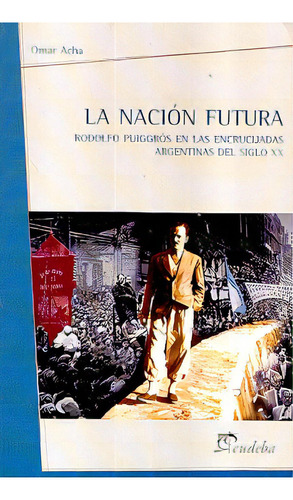 Nación Futura, La: Rodolfo Puiggrós En Las Encrucijadas Argentinas Del Siglo Xx, De Acha Omar. Editorial Eudeba, Tapa Blanda, Edición 1 En Español