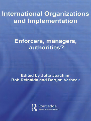 International Organizations And Implementation: Enforcers, Managers, Authorities?: Enforcers, Managers, Authorities?, De Joachim, Jutta., Vol. 1. Editorial Routledge, Tapa Blanda En Inglés
