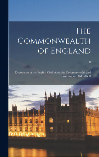 The Commonwealth Of England: Documents Of The English Civil Wars, The Commonwealth And Protectora..., De Anonymous. Editorial Hassell Street Pr, Tapa Dura En Inglés